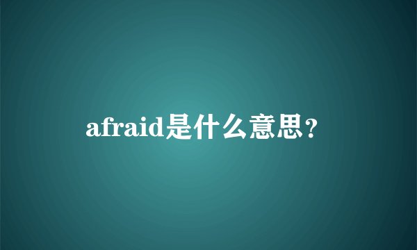 afraid是什么意思？