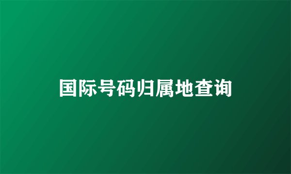 国际号码归属地查询