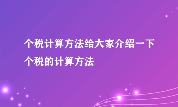 个税计算方法给大家介绍一下个税的计算方法