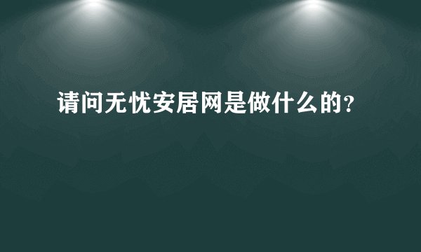 请问无忧安居网是做什么的？