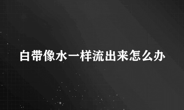 白带像水一样流出来怎么办