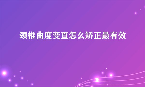 颈椎曲度变直怎么矫正最有效
