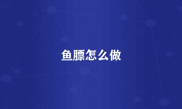 鱼膘怎么做