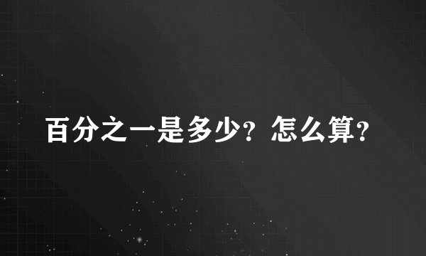 百分之一是多少？怎么算？