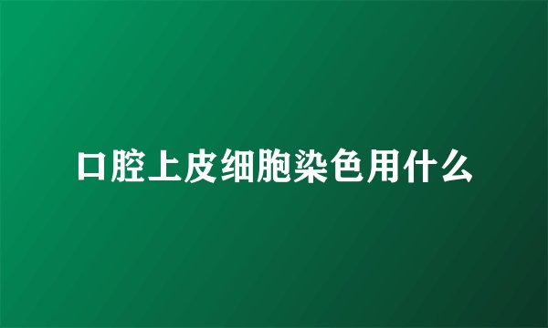 口腔上皮细胞染色用什么