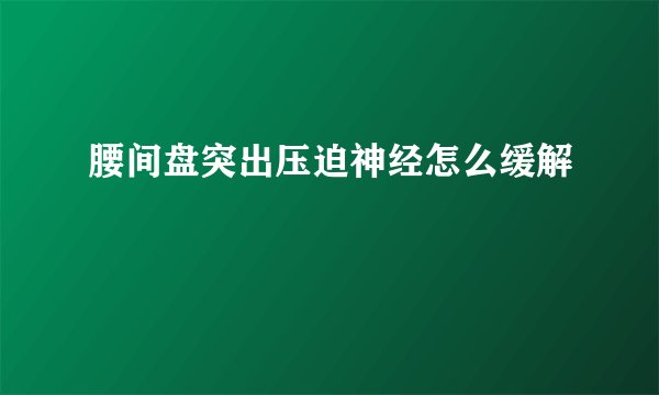 腰间盘突出压迫神经怎么缓解