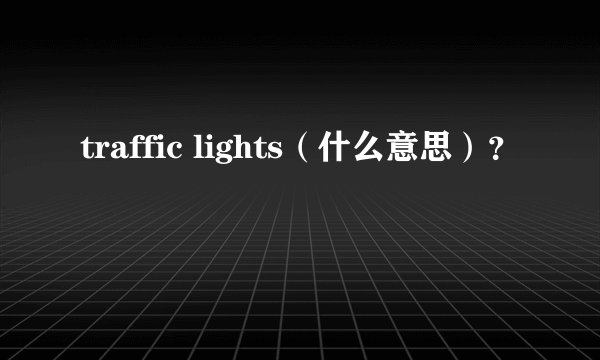 traffic lights（什么意思）？