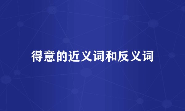 得意的近义词和反义词