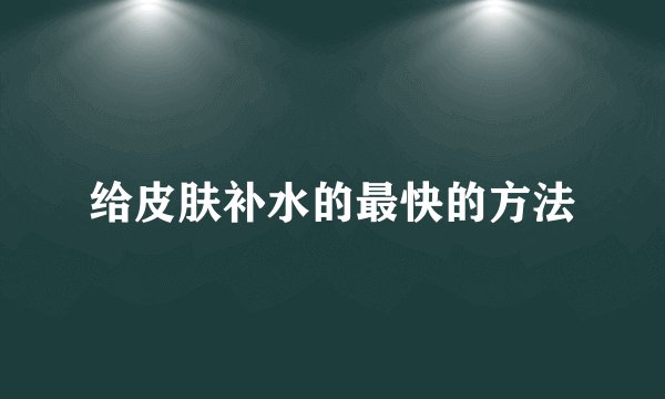 给皮肤补水的最快的方法
