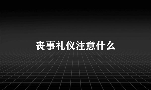 丧事礼仪注意什么