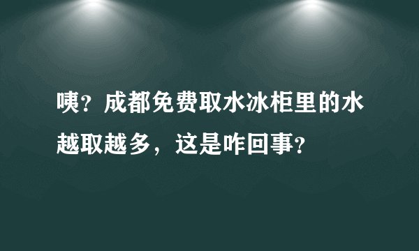 咦?成都免费取水冰柜里的水越取越多,这是咋回事?