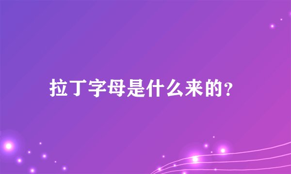 拉丁字母是什么来的？