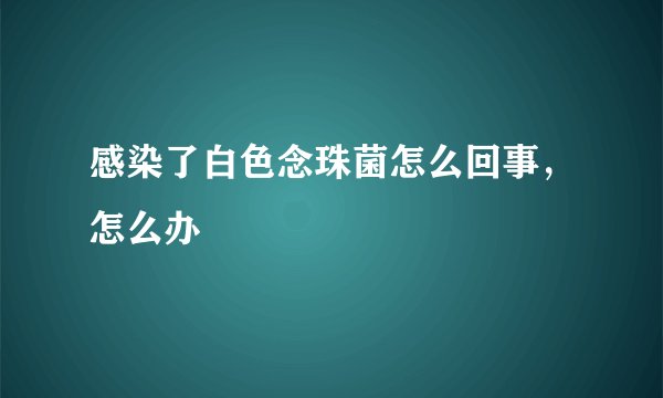 感染了白色念珠菌怎么回事，怎么办