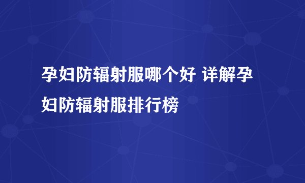 孕妇防辐射服哪个好 详解孕妇防辐射服排行榜
