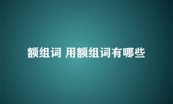 额组词 用额组词有哪些