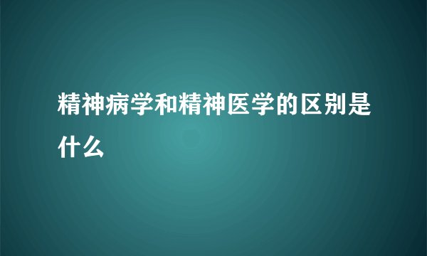 精神病学和精神医学的区别是什么