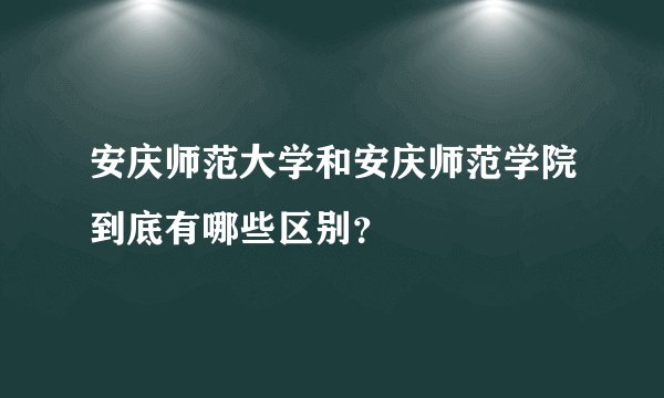 安庆师范大学和安庆师范学院到底有哪些区别？