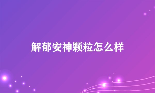 解郁安神颗粒怎么样