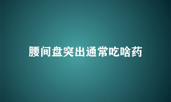 腰间盘突出通常吃啥药