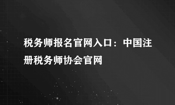 税务师报名官网入口：中国注册税务师协会官网
