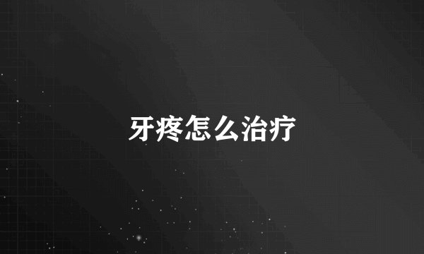 牙疼怎么治疗
