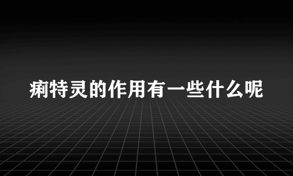 痢特灵的作用有一些什么呢
