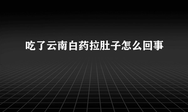 吃了云南白药拉肚子怎么回事