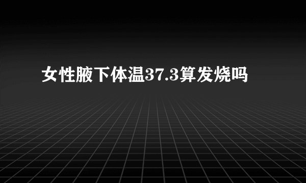 女性腋下体温37.3算发烧吗