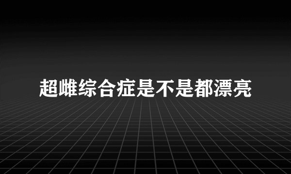 超雌综合症是不是都漂亮