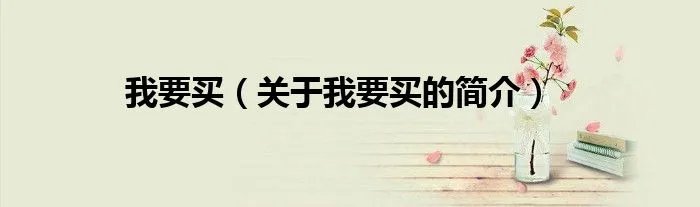 我要买（关于我要买的简介）