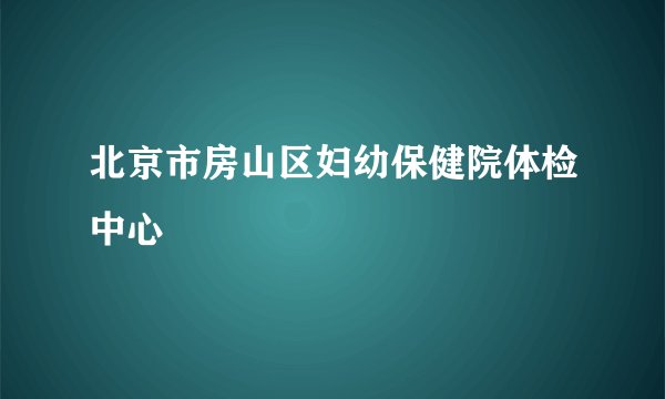 北京市房山区妇幼保健院体检中心