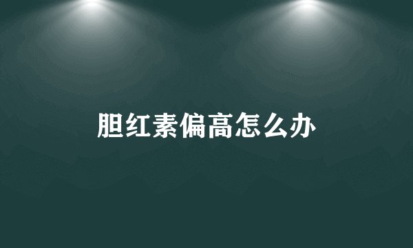 胆红素偏高怎么办