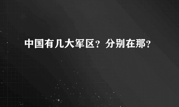 中国有几大军区？分别在那？