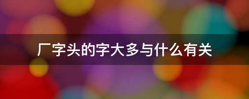 厂字头的字大多与什么有关
