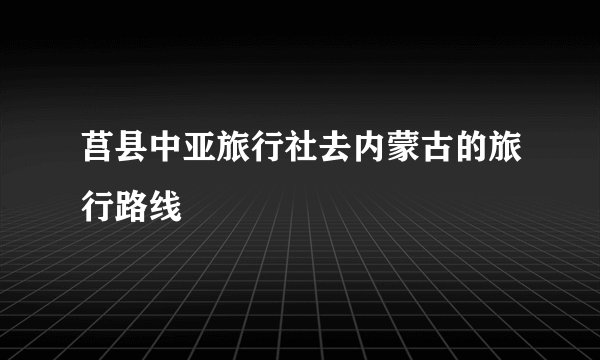 莒县中亚旅行社去内蒙古的旅行路线