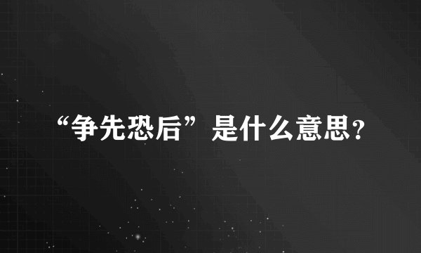 “争先恐后”是什么意思？