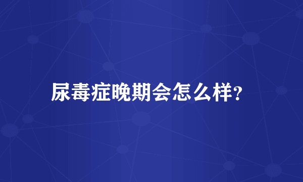 尿毒症晚期会怎么样？