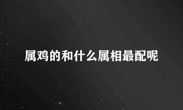 属鸡的和什么属相最配呢