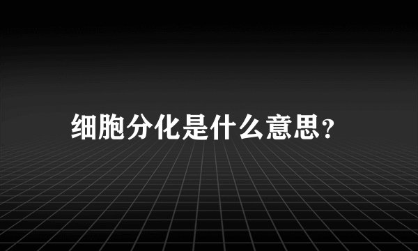 细胞分化是什么意思？
