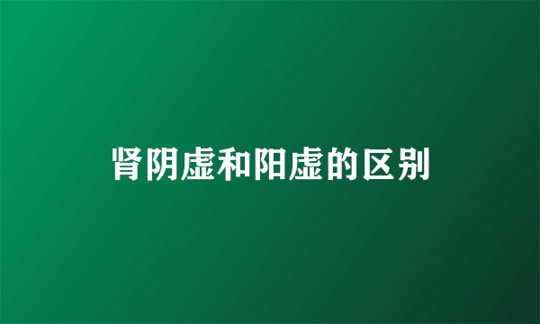 肾阴虚和阳虚的区别