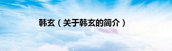 韩玄(关于韩玄的简介)