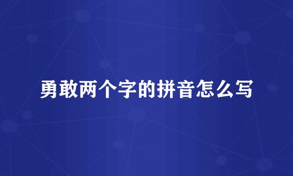 勇敢两个字的拼音怎么写
