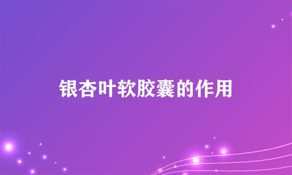 银杏叶软胶囊的作用