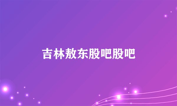吉林敖东股吧股吧