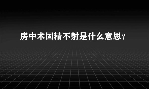 房中术固精不射是什么意思？