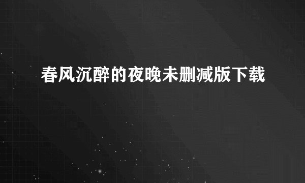 春风沉醉的夜晚未删减版下载