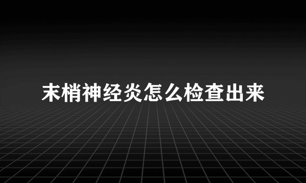 末梢神经炎怎么检查出来