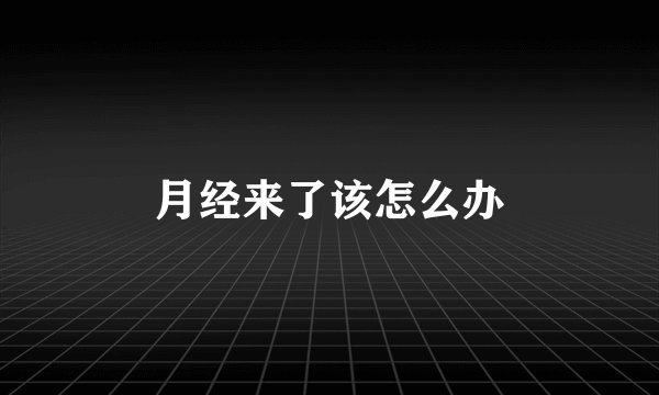 月经来了该怎么办