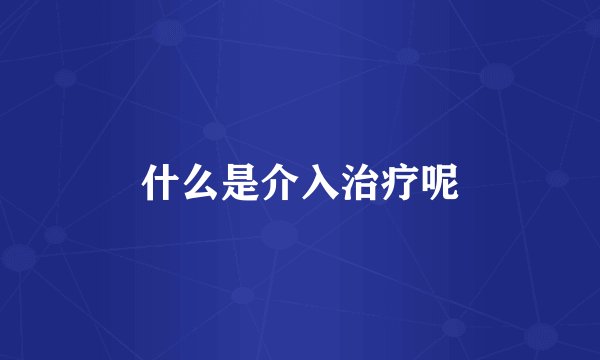 什么是介入治疗呢