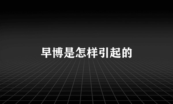 早博是怎样引起的